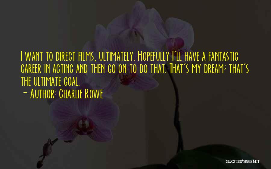 Charlie Rowe Quotes: I Want To Direct Films, Ultimately. Hopefully I'll Have A Fantastic Career In Acting And Then Go On To Do