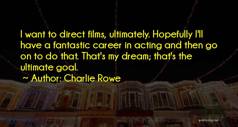 Charlie Rowe Quotes: I Want To Direct Films, Ultimately. Hopefully I'll Have A Fantastic Career In Acting And Then Go On To Do