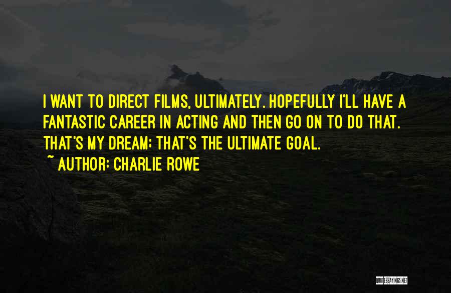 Charlie Rowe Quotes: I Want To Direct Films, Ultimately. Hopefully I'll Have A Fantastic Career In Acting And Then Go On To Do