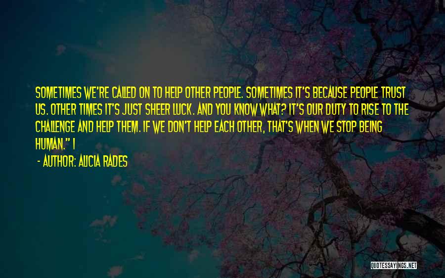 Alicia Rades Quotes: Sometimes We're Called On To Help Other People. Sometimes It's Because People Trust Us. Other Times It's Just Sheer Luck.