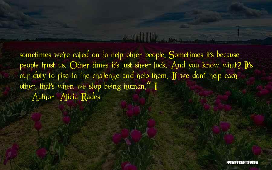 Alicia Rades Quotes: Sometimes We're Called On To Help Other People. Sometimes It's Because People Trust Us. Other Times It's Just Sheer Luck.