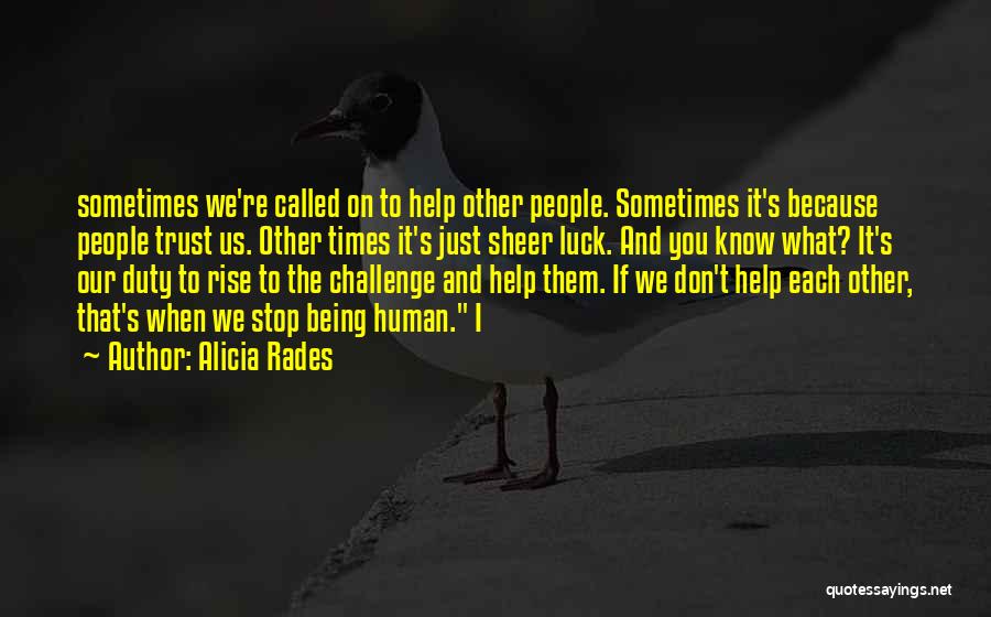 Alicia Rades Quotes: Sometimes We're Called On To Help Other People. Sometimes It's Because People Trust Us. Other Times It's Just Sheer Luck.