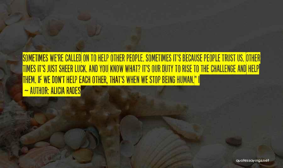 Alicia Rades Quotes: Sometimes We're Called On To Help Other People. Sometimes It's Because People Trust Us. Other Times It's Just Sheer Luck.