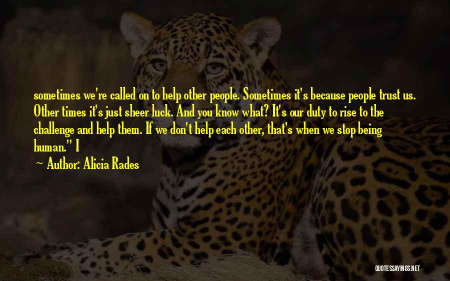 Alicia Rades Quotes: Sometimes We're Called On To Help Other People. Sometimes It's Because People Trust Us. Other Times It's Just Sheer Luck.