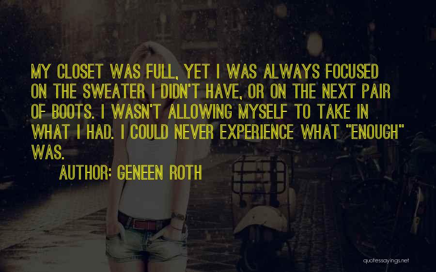 Geneen Roth Quotes: My Closet Was Full, Yet I Was Always Focused On The Sweater I Didn't Have, Or On The Next Pair