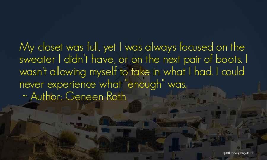 Geneen Roth Quotes: My Closet Was Full, Yet I Was Always Focused On The Sweater I Didn't Have, Or On The Next Pair