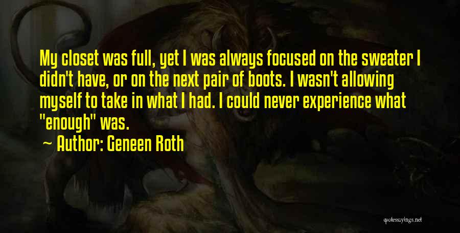 Geneen Roth Quotes: My Closet Was Full, Yet I Was Always Focused On The Sweater I Didn't Have, Or On The Next Pair