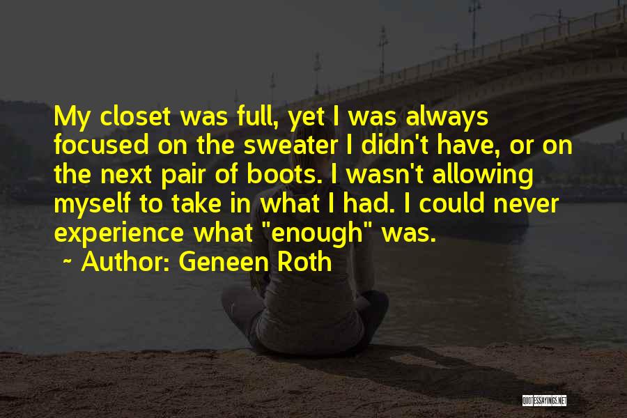 Geneen Roth Quotes: My Closet Was Full, Yet I Was Always Focused On The Sweater I Didn't Have, Or On The Next Pair