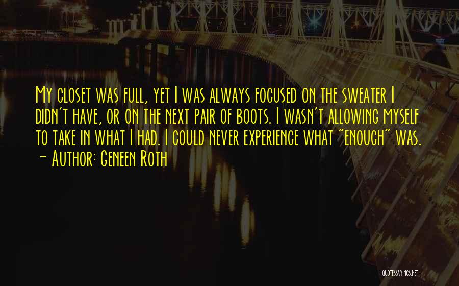 Geneen Roth Quotes: My Closet Was Full, Yet I Was Always Focused On The Sweater I Didn't Have, Or On The Next Pair