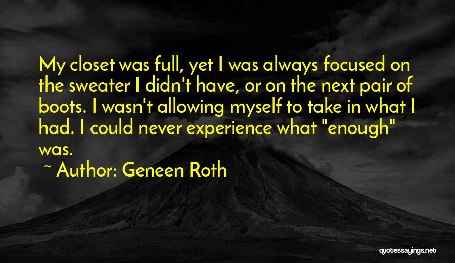 Geneen Roth Quotes: My Closet Was Full, Yet I Was Always Focused On The Sweater I Didn't Have, Or On The Next Pair