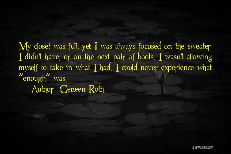Geneen Roth Quotes: My Closet Was Full, Yet I Was Always Focused On The Sweater I Didn't Have, Or On The Next Pair