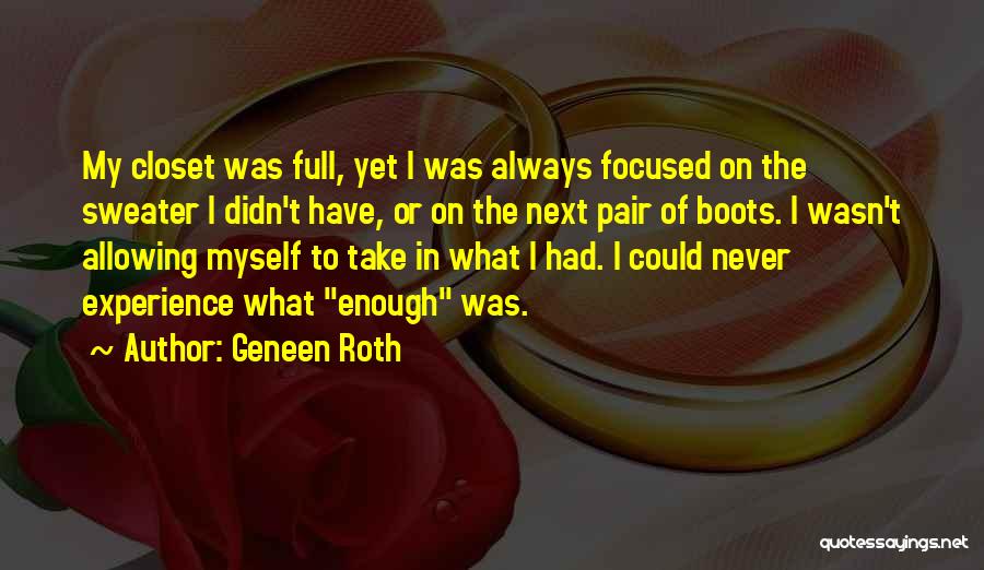 Geneen Roth Quotes: My Closet Was Full, Yet I Was Always Focused On The Sweater I Didn't Have, Or On The Next Pair