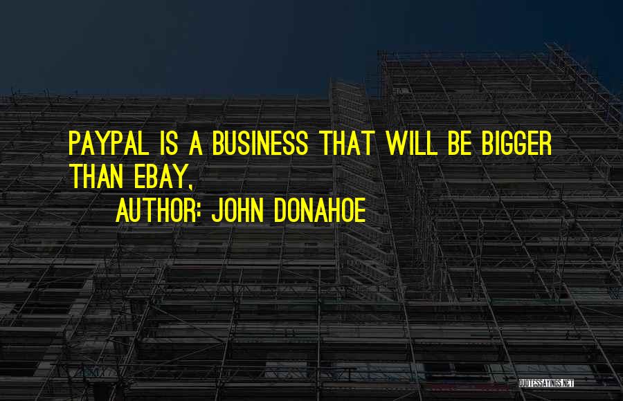 John Donahoe Quotes: Paypal Is A Business That Will Be Bigger Than Ebay,