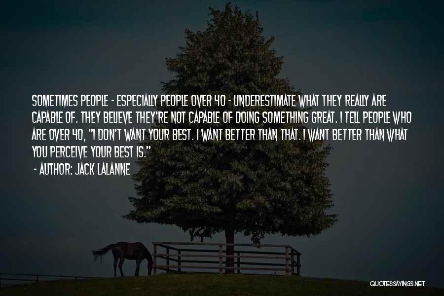 Jack LaLanne Quotes: Sometimes People - Especially People Over 40 - Underestimate What They Really Are Capable Of. They Believe They're Not Capable