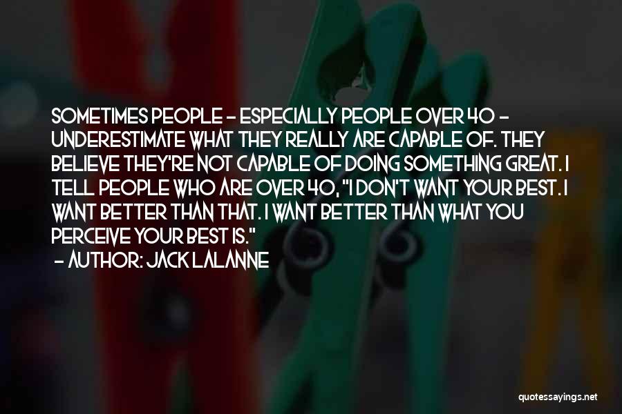 Jack LaLanne Quotes: Sometimes People - Especially People Over 40 - Underestimate What They Really Are Capable Of. They Believe They're Not Capable