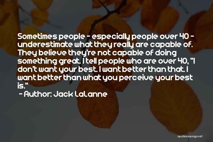 Jack LaLanne Quotes: Sometimes People - Especially People Over 40 - Underestimate What They Really Are Capable Of. They Believe They're Not Capable