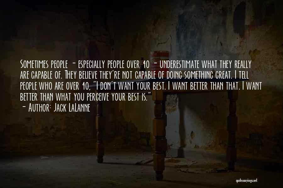 Jack LaLanne Quotes: Sometimes People - Especially People Over 40 - Underestimate What They Really Are Capable Of. They Believe They're Not Capable