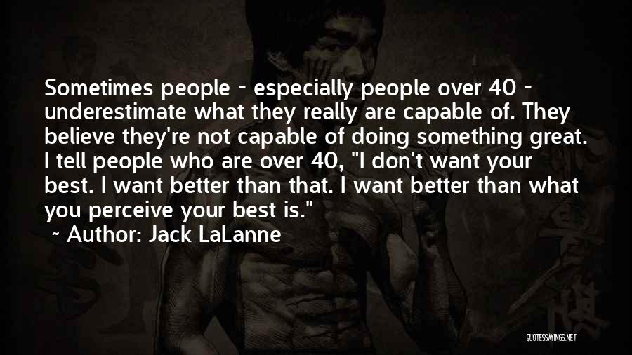 Jack LaLanne Quotes: Sometimes People - Especially People Over 40 - Underestimate What They Really Are Capable Of. They Believe They're Not Capable