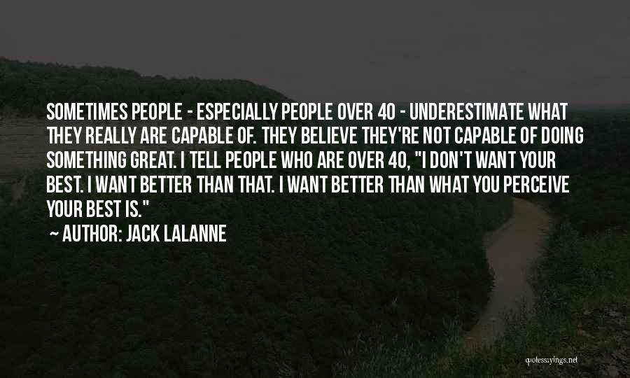 Jack LaLanne Quotes: Sometimes People - Especially People Over 40 - Underestimate What They Really Are Capable Of. They Believe They're Not Capable