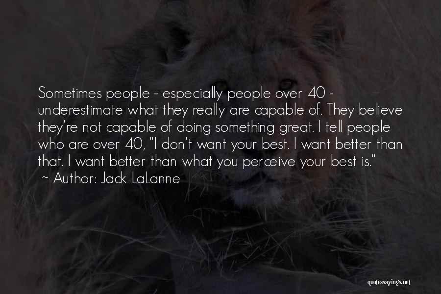 Jack LaLanne Quotes: Sometimes People - Especially People Over 40 - Underestimate What They Really Are Capable Of. They Believe They're Not Capable
