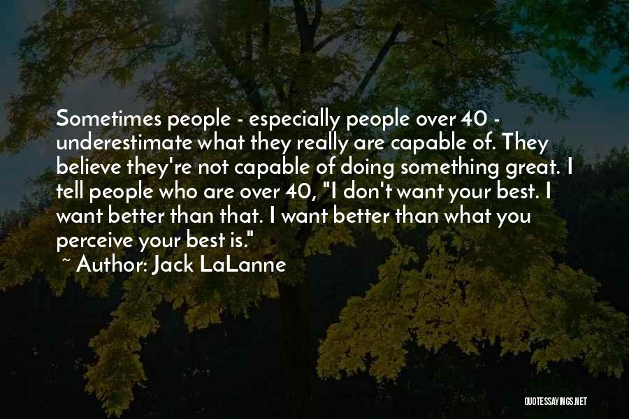 Jack LaLanne Quotes: Sometimes People - Especially People Over 40 - Underestimate What They Really Are Capable Of. They Believe They're Not Capable
