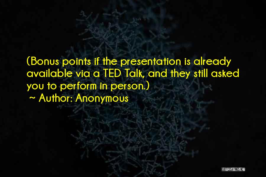 Anonymous Quotes: (bonus Points If The Presentation Is Already Available Via A Ted Talk, And They Still Asked You To Perform In