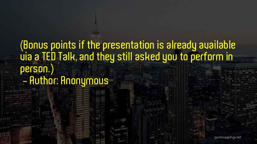Anonymous Quotes: (bonus Points If The Presentation Is Already Available Via A Ted Talk, And They Still Asked You To Perform In
