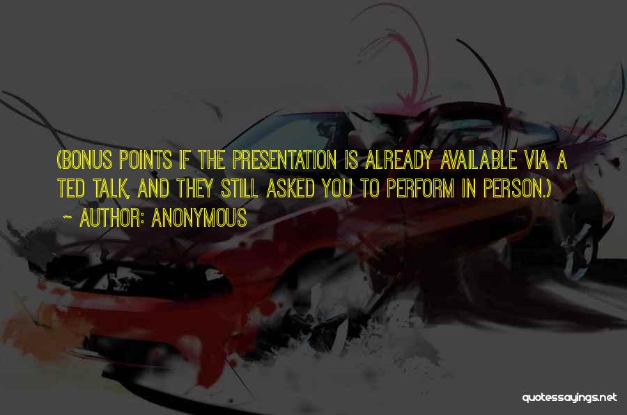Anonymous Quotes: (bonus Points If The Presentation Is Already Available Via A Ted Talk, And They Still Asked You To Perform In