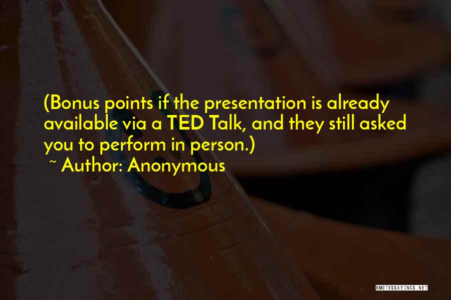 Anonymous Quotes: (bonus Points If The Presentation Is Already Available Via A Ted Talk, And They Still Asked You To Perform In