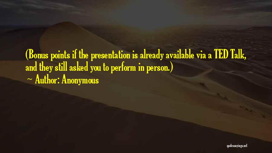 Anonymous Quotes: (bonus Points If The Presentation Is Already Available Via A Ted Talk, And They Still Asked You To Perform In