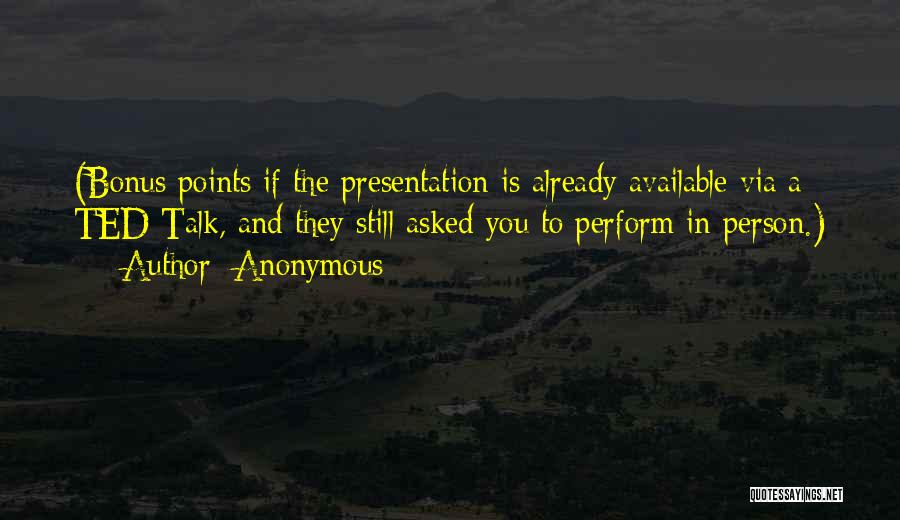 Anonymous Quotes: (bonus Points If The Presentation Is Already Available Via A Ted Talk, And They Still Asked You To Perform In