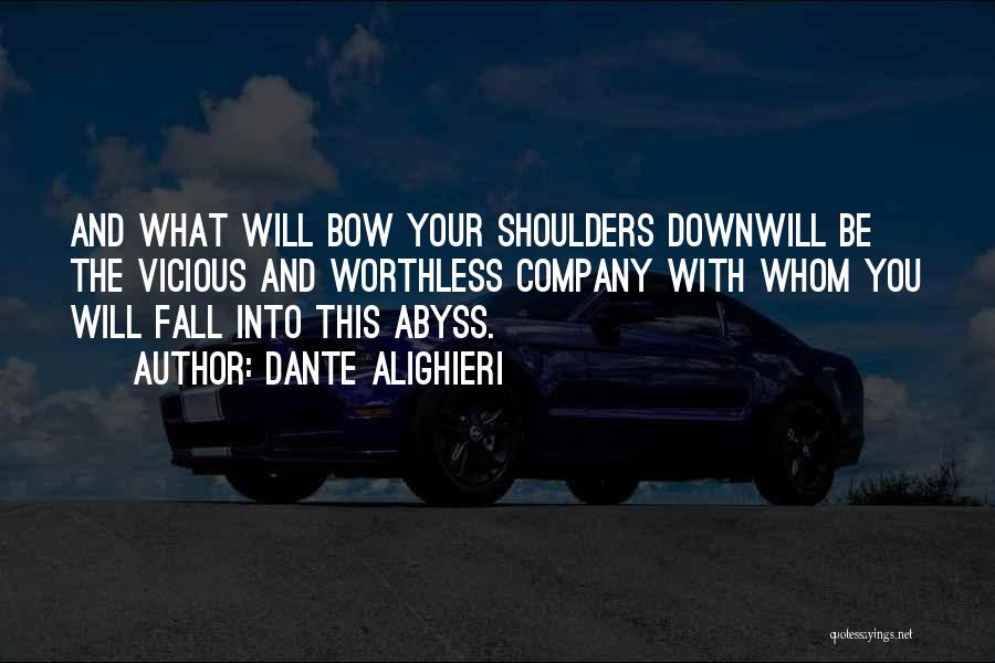 Dante Alighieri Quotes: And What Will Bow Your Shoulders Downwill Be The Vicious And Worthless Company With Whom You Will Fall Into This