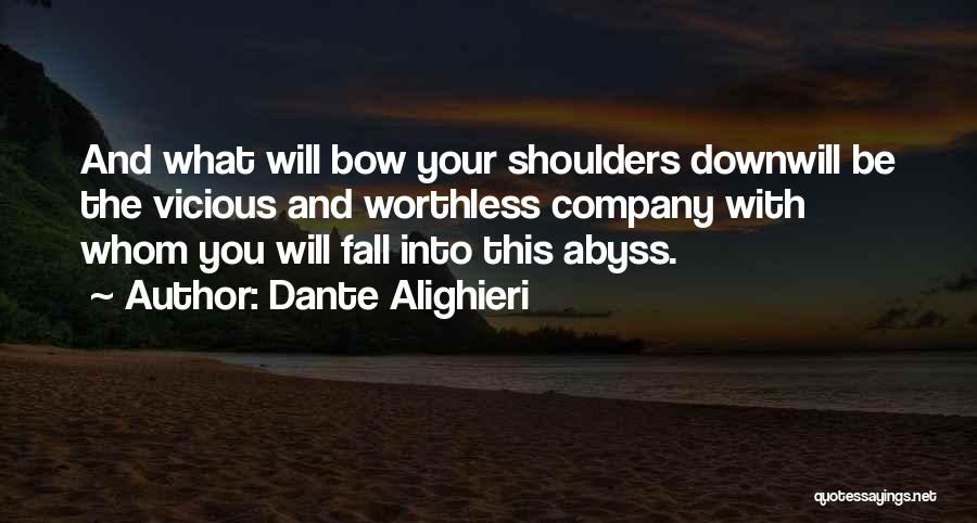 Dante Alighieri Quotes: And What Will Bow Your Shoulders Downwill Be The Vicious And Worthless Company With Whom You Will Fall Into This