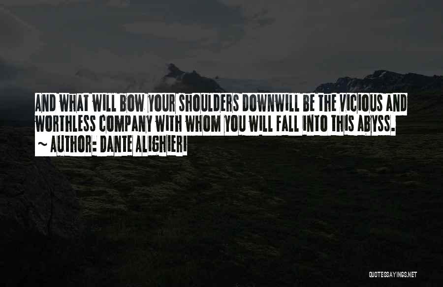 Dante Alighieri Quotes: And What Will Bow Your Shoulders Downwill Be The Vicious And Worthless Company With Whom You Will Fall Into This