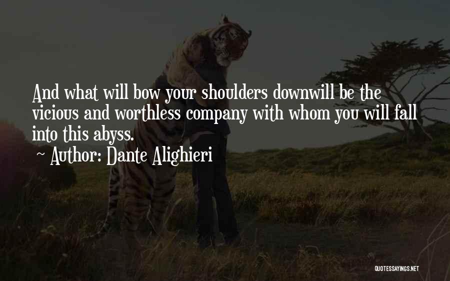 Dante Alighieri Quotes: And What Will Bow Your Shoulders Downwill Be The Vicious And Worthless Company With Whom You Will Fall Into This