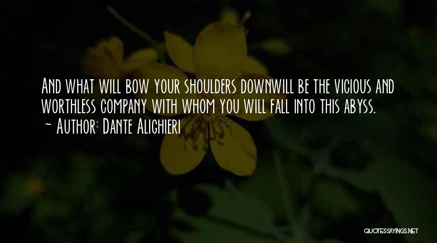 Dante Alighieri Quotes: And What Will Bow Your Shoulders Downwill Be The Vicious And Worthless Company With Whom You Will Fall Into This