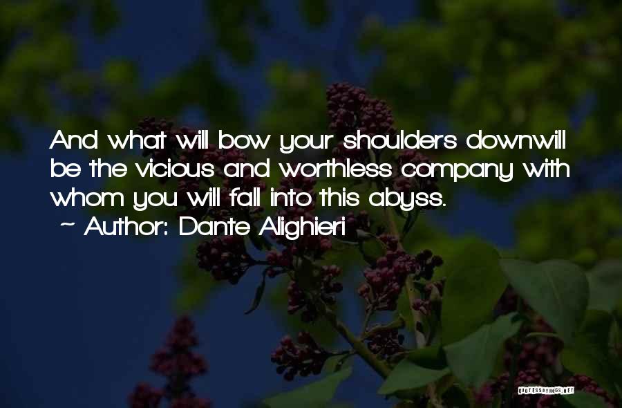 Dante Alighieri Quotes: And What Will Bow Your Shoulders Downwill Be The Vicious And Worthless Company With Whom You Will Fall Into This