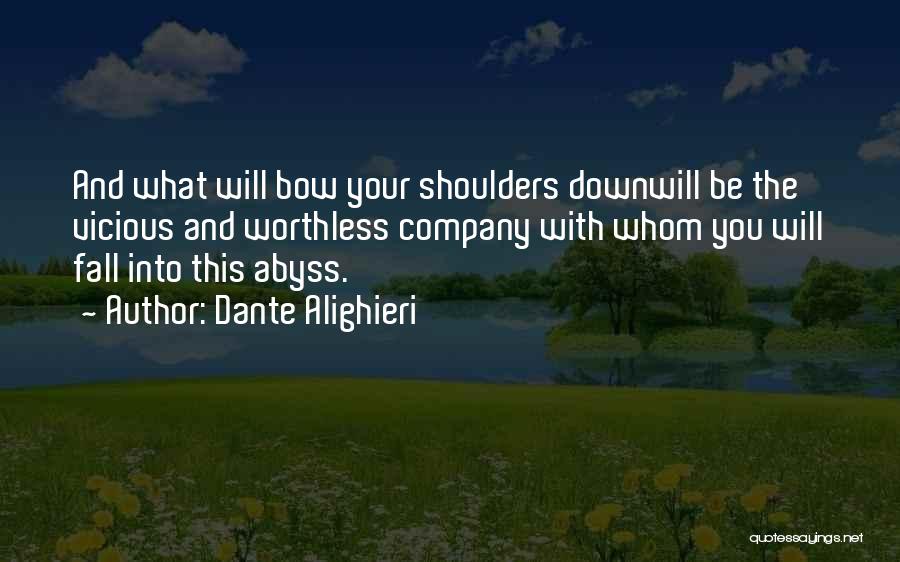Dante Alighieri Quotes: And What Will Bow Your Shoulders Downwill Be The Vicious And Worthless Company With Whom You Will Fall Into This
