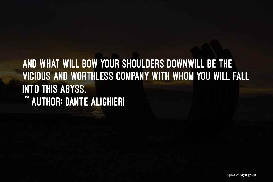 Dante Alighieri Quotes: And What Will Bow Your Shoulders Downwill Be The Vicious And Worthless Company With Whom You Will Fall Into This
