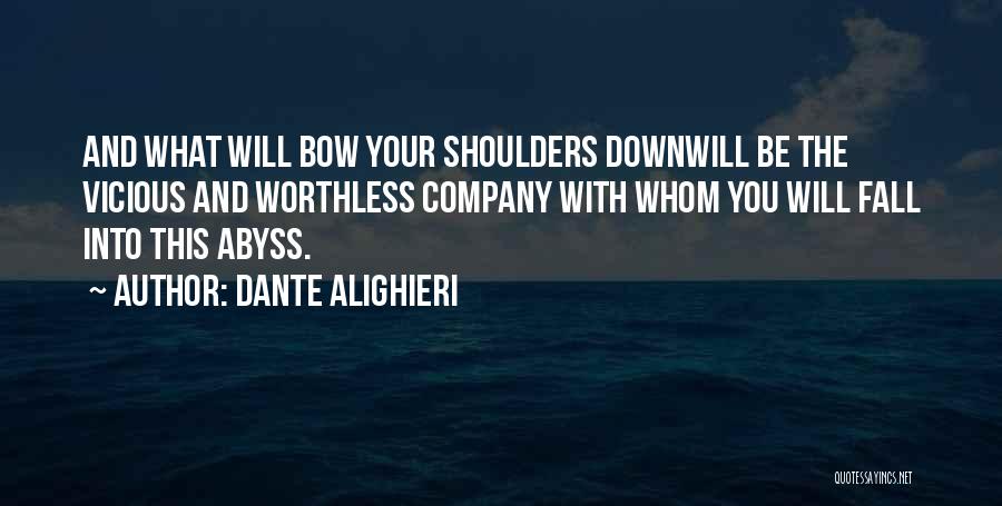 Dante Alighieri Quotes: And What Will Bow Your Shoulders Downwill Be The Vicious And Worthless Company With Whom You Will Fall Into This