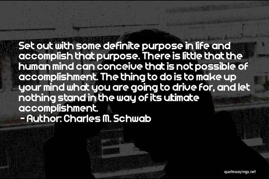 Charles M. Schwab Quotes: Set Out With Some Definite Purpose In Life And Accomplish That Purpose. There Is Little That The Human Mind Can