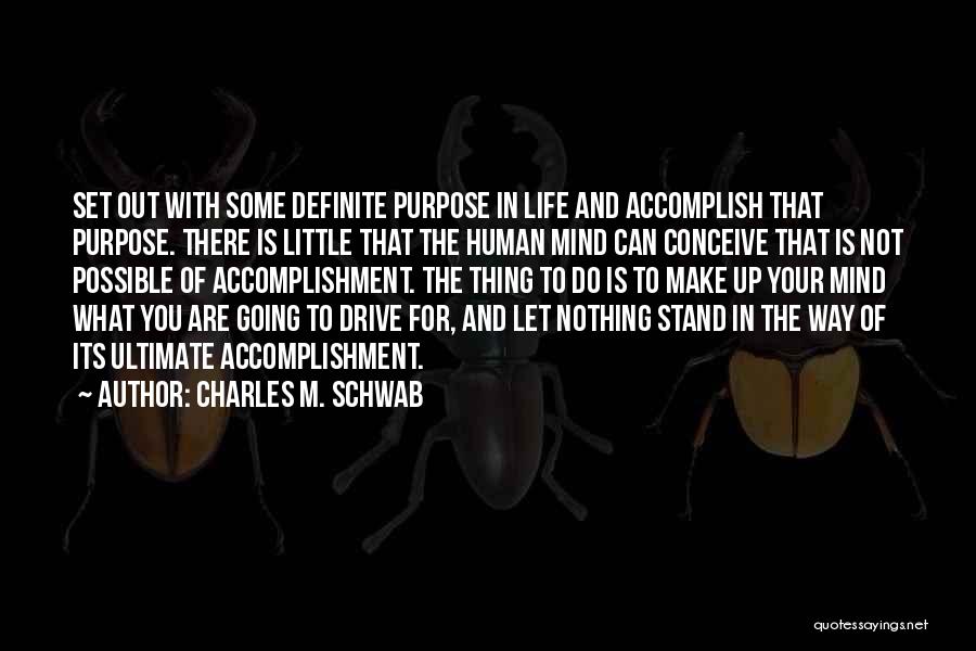 Charles M. Schwab Quotes: Set Out With Some Definite Purpose In Life And Accomplish That Purpose. There Is Little That The Human Mind Can