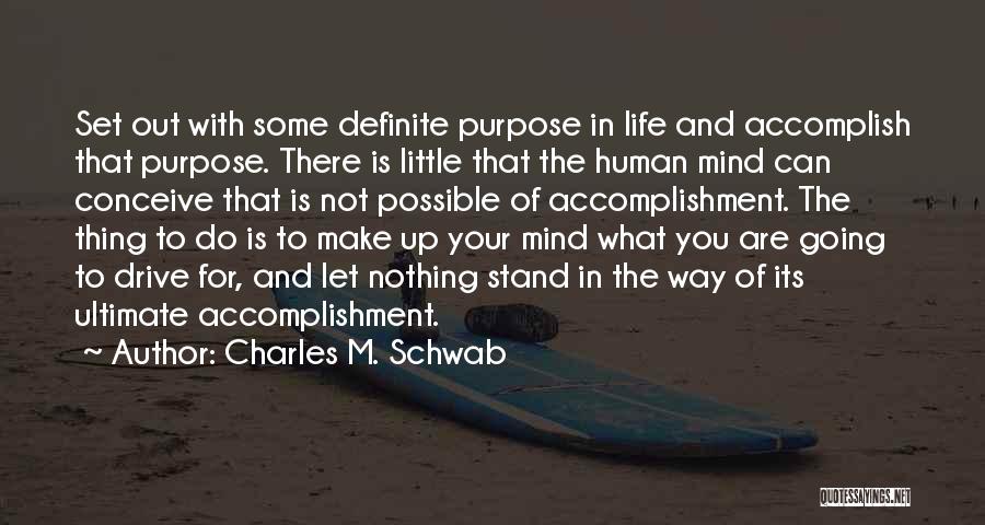 Charles M. Schwab Quotes: Set Out With Some Definite Purpose In Life And Accomplish That Purpose. There Is Little That The Human Mind Can