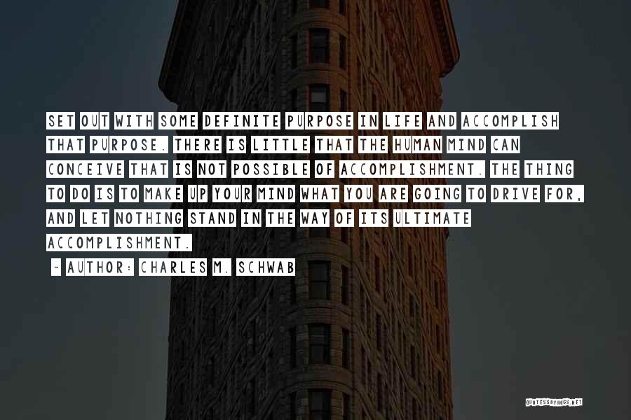 Charles M. Schwab Quotes: Set Out With Some Definite Purpose In Life And Accomplish That Purpose. There Is Little That The Human Mind Can