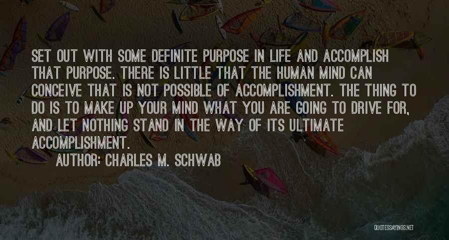 Charles M. Schwab Quotes: Set Out With Some Definite Purpose In Life And Accomplish That Purpose. There Is Little That The Human Mind Can