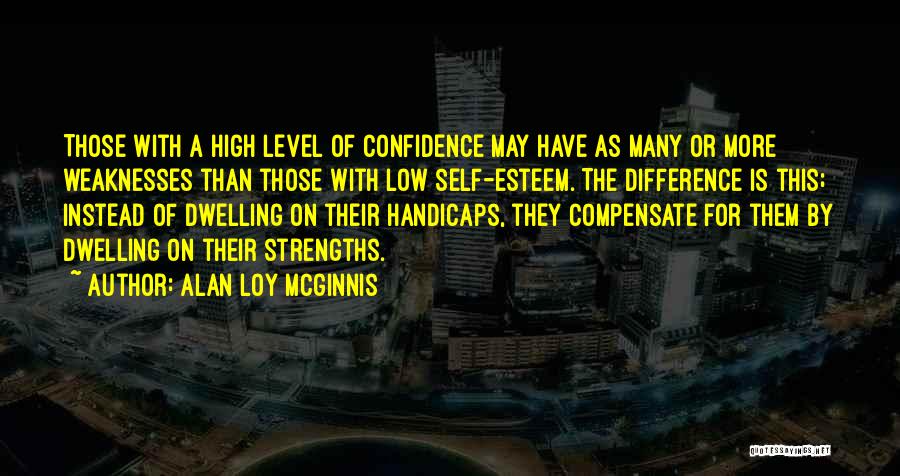 Alan Loy McGinnis Quotes: Those With A High Level Of Confidence May Have As Many Or More Weaknesses Than Those With Low Self-esteem. The