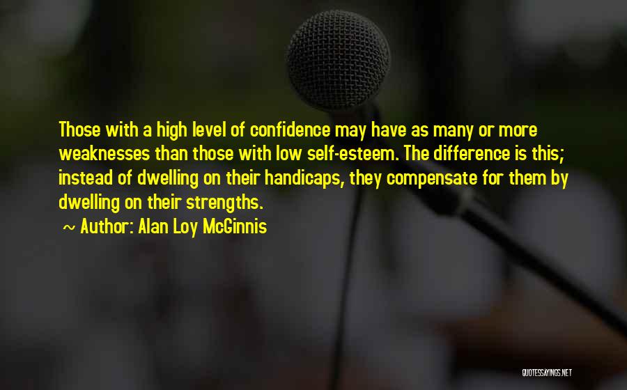 Alan Loy McGinnis Quotes: Those With A High Level Of Confidence May Have As Many Or More Weaknesses Than Those With Low Self-esteem. The