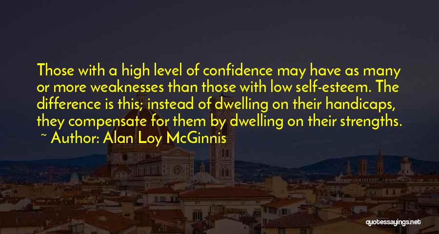 Alan Loy McGinnis Quotes: Those With A High Level Of Confidence May Have As Many Or More Weaknesses Than Those With Low Self-esteem. The