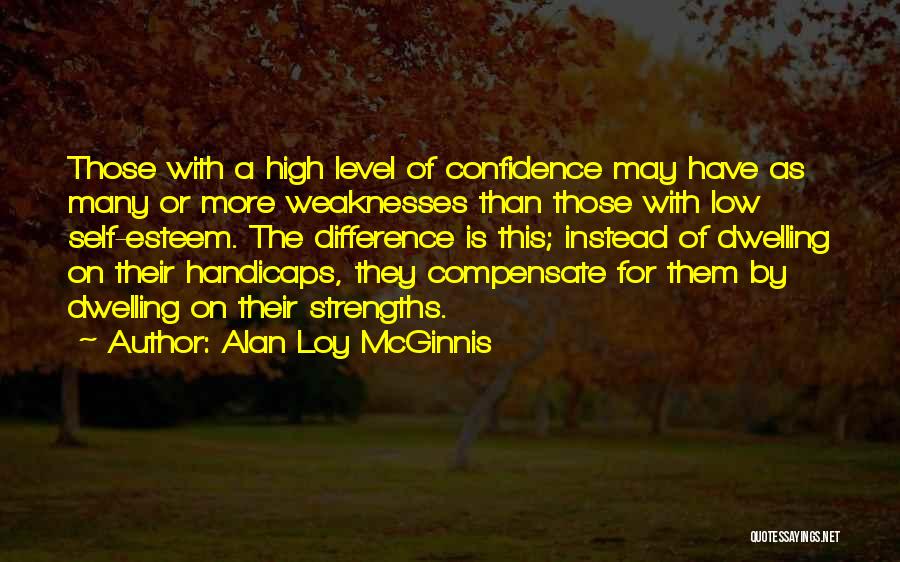 Alan Loy McGinnis Quotes: Those With A High Level Of Confidence May Have As Many Or More Weaknesses Than Those With Low Self-esteem. The