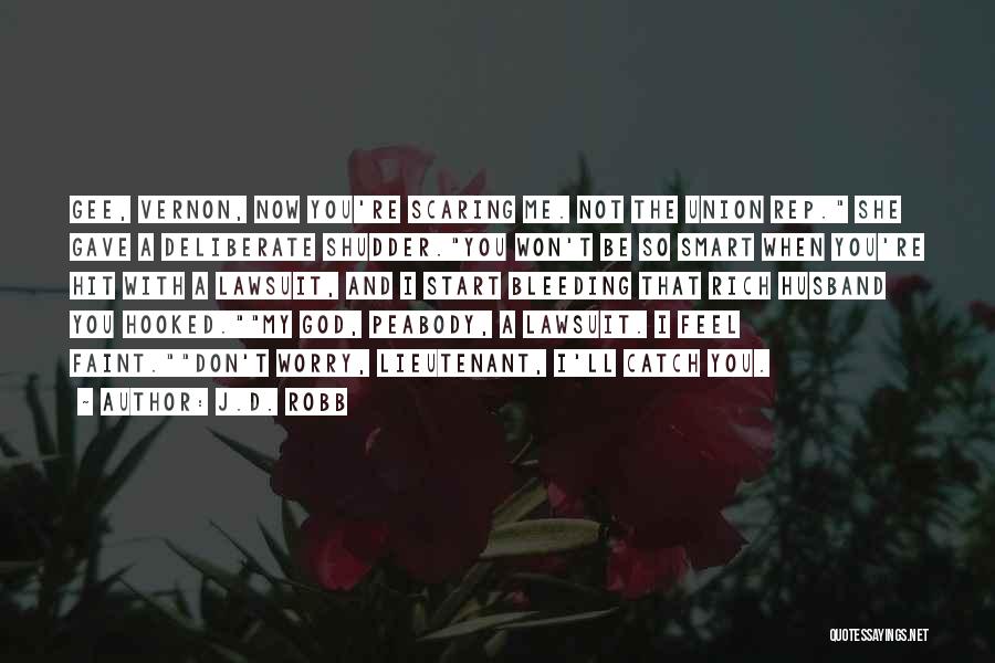 J.D. Robb Quotes: Gee, Vernon, Now You're Scaring Me. Not The Union Rep. She Gave A Deliberate Shudder.you Won't Be So Smart When
